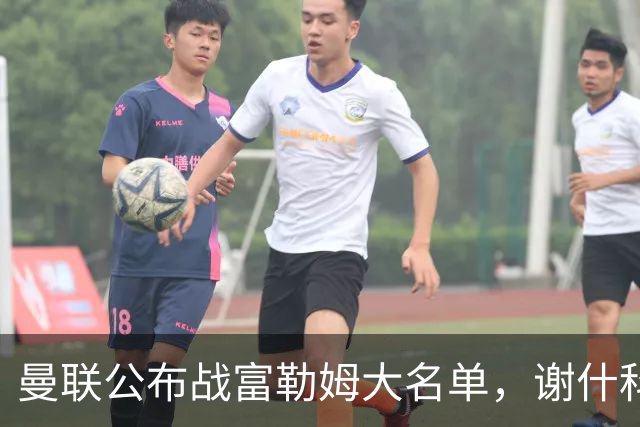 曼联公布战富勒姆大名单，谢什科恐伤缺！巴莱巴首次入选随队出征