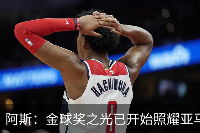 阿斯：金球奖之光已开始照耀亚马尔，罗德里的表现远超转会费价值